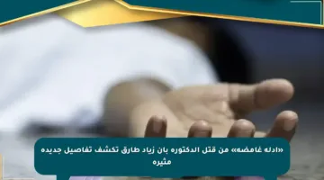 «أدلة غامضة» من قتل الدكتورة بان زياد طارق تكشف تفاصيل جديدة مثيرة